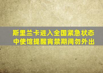 斯里兰卡进入全国紧急状态 中使馆提醒宵禁期间勿外出